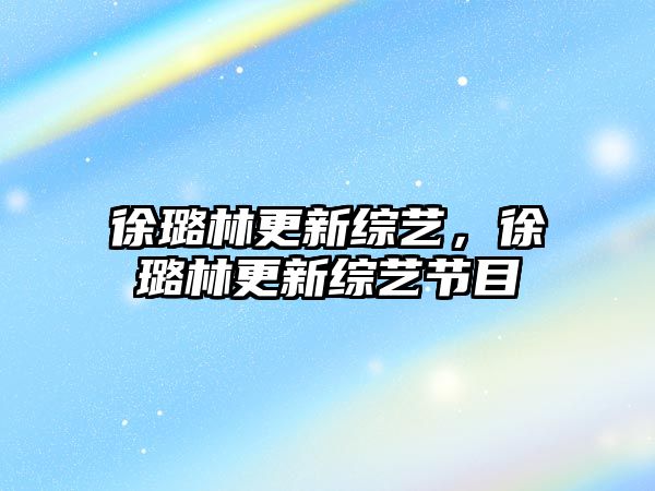 PG电子官方网站徐璐林更新综艺徐璐林更新综艺节目