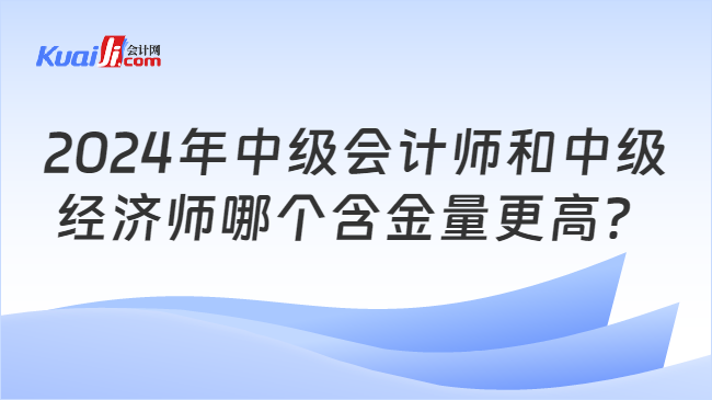 PG电子2024年中级会计师和中级经济师哪个含金量更高？